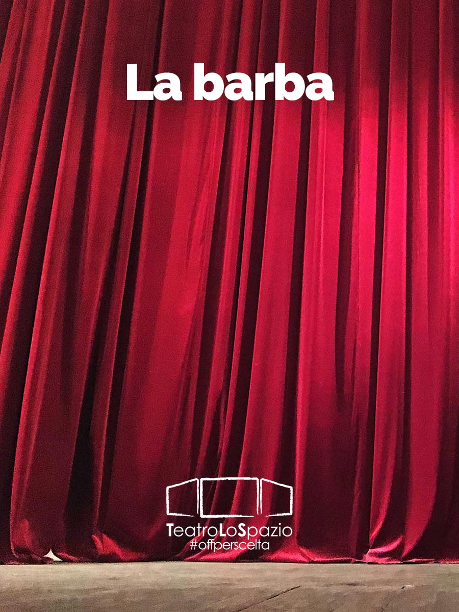 La barba - TeatroLoSpazio - dal 18 al 19 aprile 2020 - Via Locri 42 00183 Roma